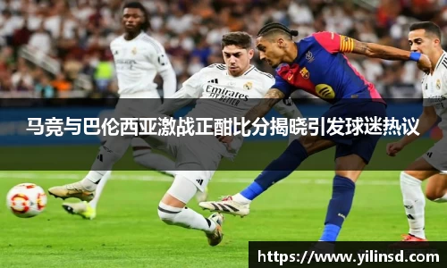 马竞与巴伦西亚激战正酣比分揭晓引发球迷热议