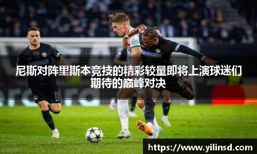 尼斯对阵里斯本竞技的精彩较量即将上演球迷们期待的巅峰对决